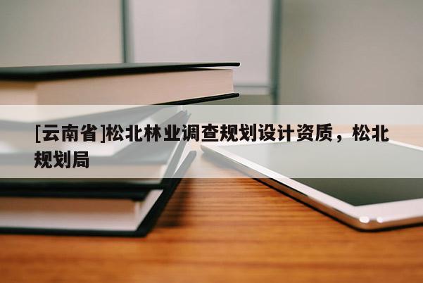 [云南省]松北林業(yè)調(diào)查規(guī)劃設(shè)計(jì)資質(zhì)，松北規(guī)劃局