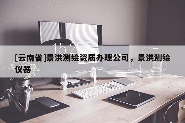 [云南省]景洪測(cè)繪資質(zhì)辦理公司，景洪測(cè)繪儀器