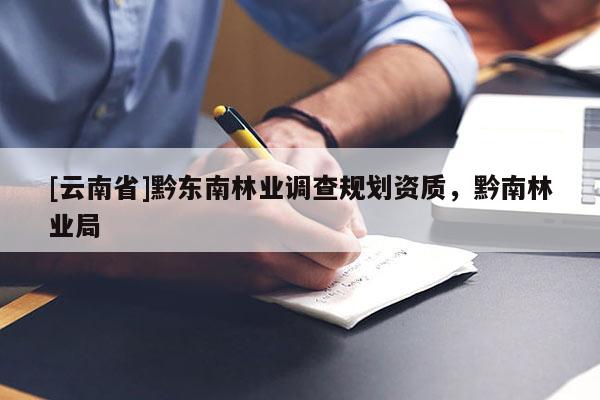 [云南省]黔東南林業(yè)調(diào)查規(guī)劃資質(zhì)，黔南林業(yè)局