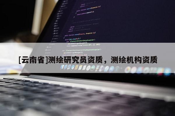 [云南省]測繪研究員資質(zhì)，測繪機構(gòu)資質(zhì)