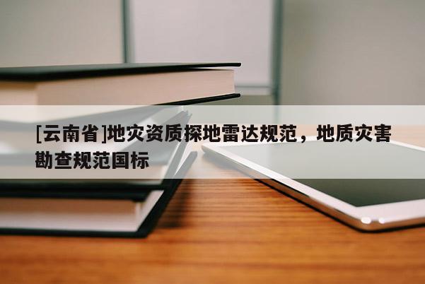 [云南省]地災(zāi)資質(zhì)探地雷達規(guī)范，地質(zhì)災(zāi)害勘查規(guī)范國標(biāo)