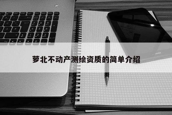 蘿北不動(dòng)產(chǎn)測(cè)繪資質(zhì)的簡單介紹