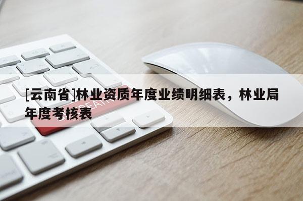 [云南省]林業(yè)資質(zhì)年度業(yè)績明細(xì)表，林業(yè)局年度考核表