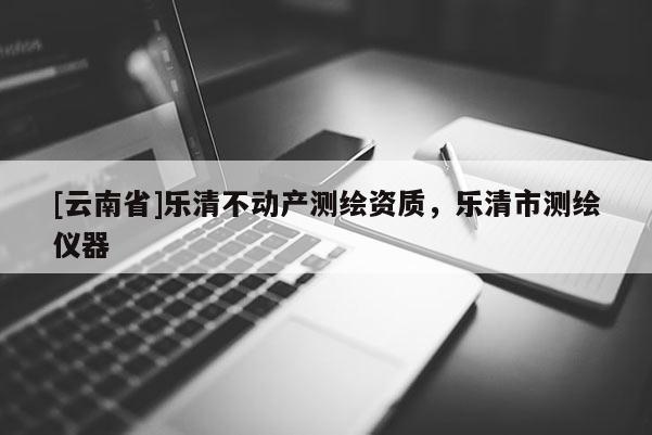 [云南省]樂清不動產(chǎn)測繪資質(zhì)，樂清市測繪儀器