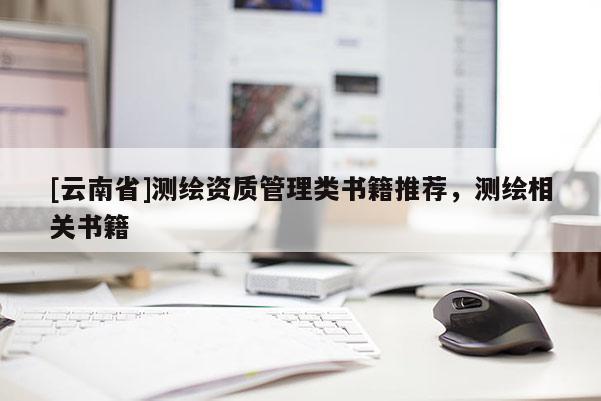 [云南省]測繪資質(zhì)管理類書籍推薦，測繪相關(guān)書籍