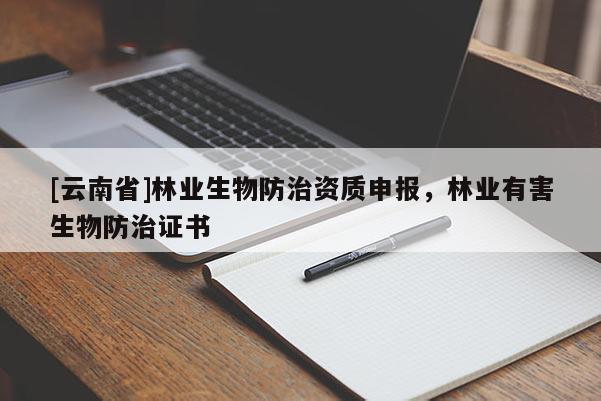 [云南省]林業(yè)生物防治資質(zhì)申報(bào)，林業(yè)有害生物防治證書