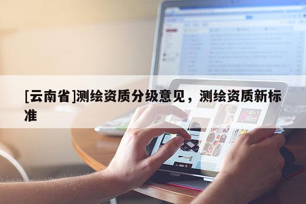 [云南省]測繪資質(zhì)分級意見，測繪資質(zhì)新標準