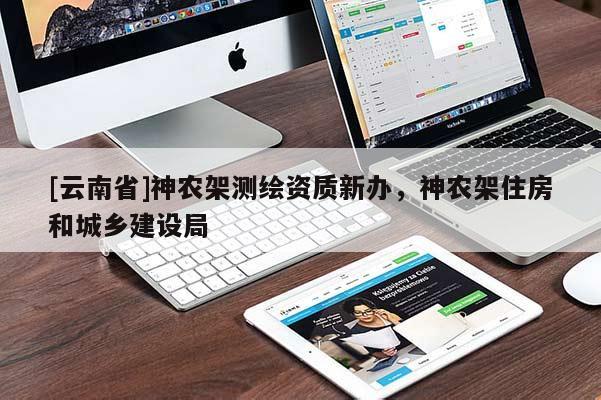 [云南省]神農(nóng)架測繪資質(zhì)新辦，神農(nóng)架住房和城鄉(xiāng)建設(shè)局