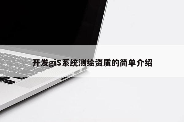 開發(fā)giS系統(tǒng)測繪資質的簡單介紹