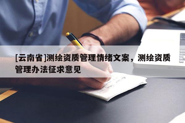 [云南省]測繪資質(zhì)管理情緒文案，測繪資質(zhì)管理辦法征求意見