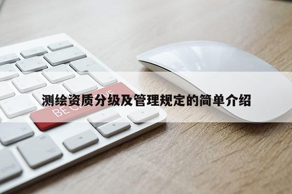 測繪資質(zhì)分級及管理規(guī)定的簡單介紹