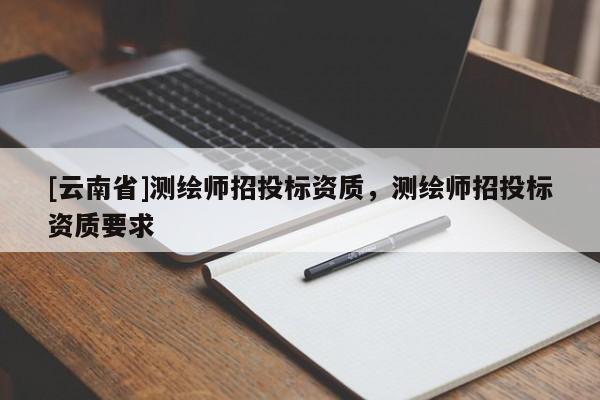 [云南省]測繪師招投標資質，測繪師招投標資質要求