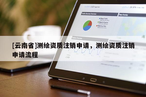[云南省]測(cè)繪資質(zhì)注銷申請(qǐng)，測(cè)繪資質(zhì)注銷申請(qǐng)流程