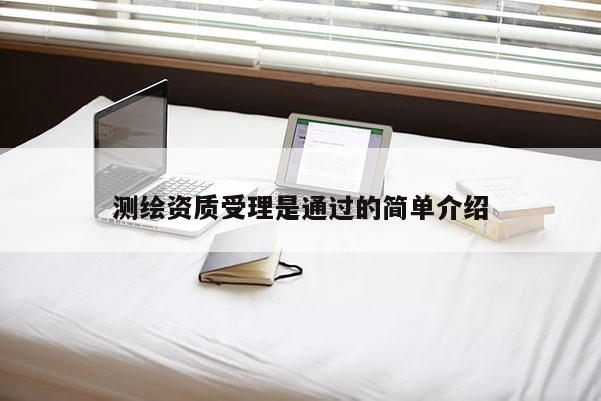 測繪資質(zhì)受理是通過的簡單介紹