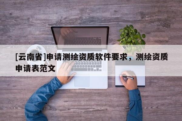 [云南省]申請測繪資質(zhì)軟件要求，測繪資質(zhì)申請表范文