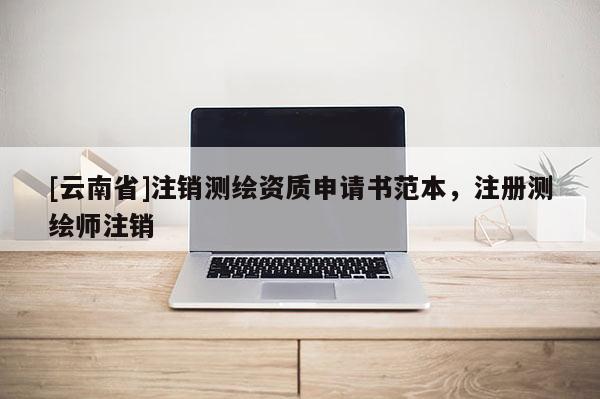 [云南省]注銷測(cè)繪資質(zhì)申請(qǐng)書范本，注冊(cè)測(cè)繪師注銷