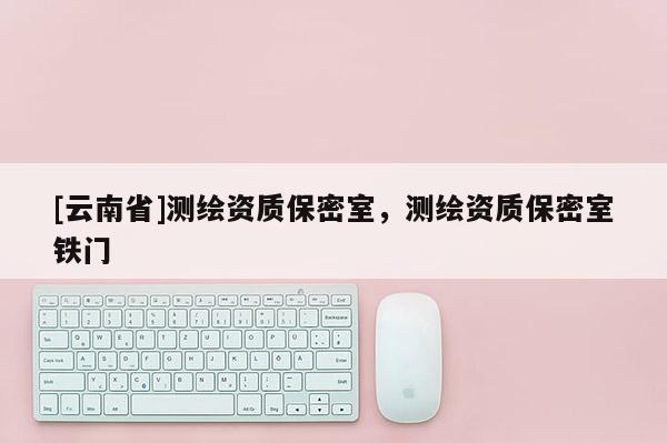 [云南省]測(cè)繪資質(zhì)保密室，測(cè)繪資質(zhì)保密室鐵門