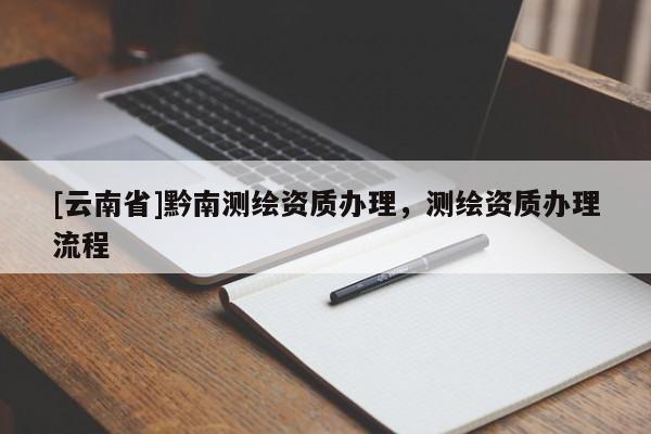[云南省]黔南測(cè)繪資質(zhì)辦理，測(cè)繪資質(zhì)辦理流程
