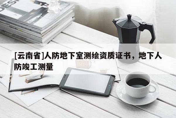[云南省]人防地下室測繪資質(zhì)證書，地下人防竣工測量