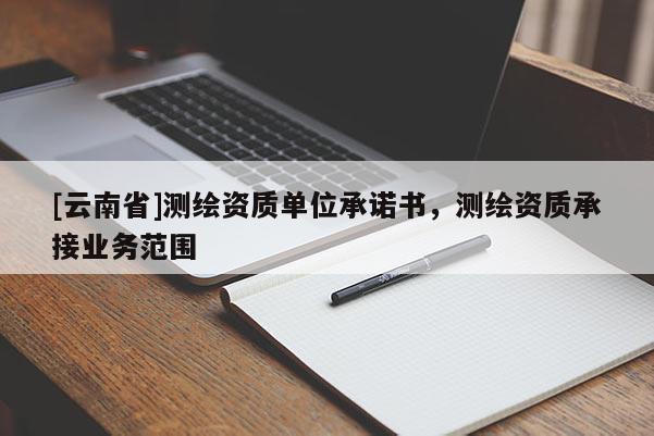 [云南省]測繪資質單位承諾書，測繪資質承接業(yè)務范圍