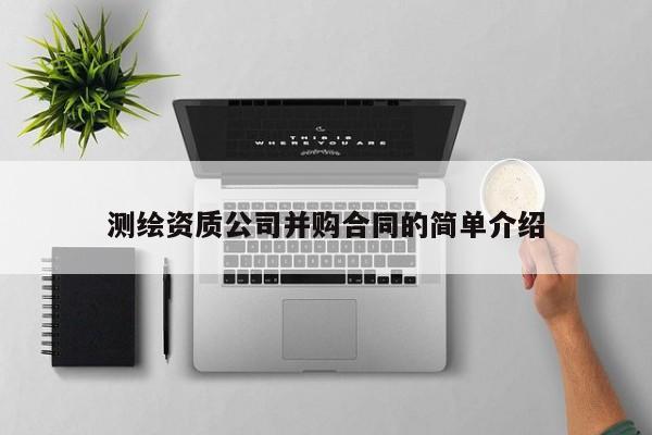 測(cè)繪資質(zhì)公司并購合同的簡(jiǎn)單介紹