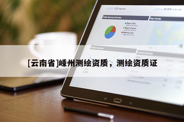 [云南省]嵊州測繪資質(zhì)，測繪資質(zhì)證