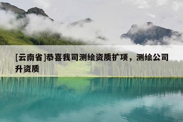 [云南省]恭喜我司測繪資質(zhì)擴項，測繪公司升資質(zhì)