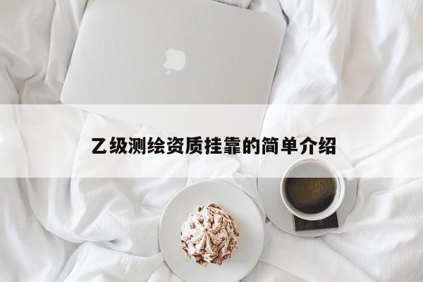 乙級(jí)測(cè)繪資質(zhì)掛靠的簡(jiǎn)單介紹