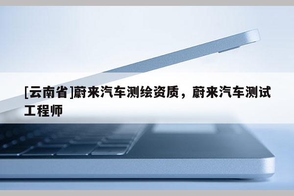 [云南省]蔚來汽車測繪資質(zhì)，蔚來汽車測試工程師