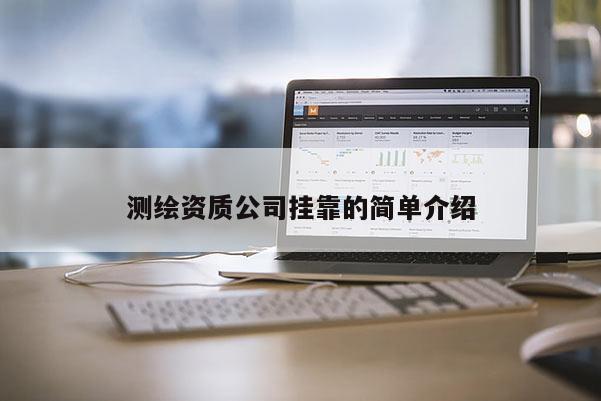 測(cè)繪資質(zhì)公司掛靠的簡(jiǎn)單介紹