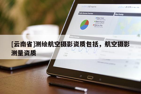 [云南省]測繪航空攝影資質包括，航空攝影測量資質