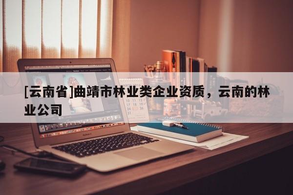 [云南省]曲靖市林業(yè)類企業(yè)資質(zhì)，云南的林業(yè)公司